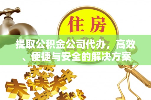 杜集提取公积金公司代办，高效、便捷与安全的解决方案