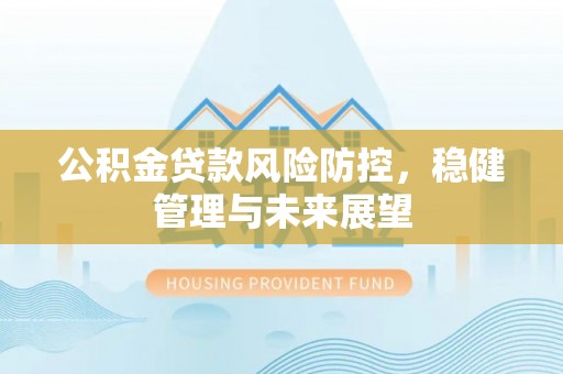 杜集公积金贷款风险防控，稳健管理与未来展望