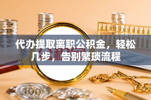 杜集代办提取离职公积金，轻松几步，告别繁琐流程