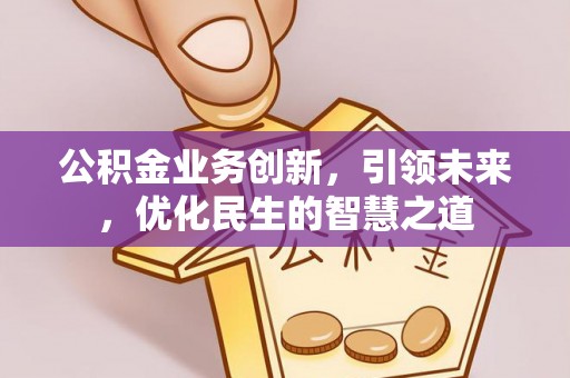 杜集公积金业务创新，引领未来，优化民生的智慧之道
