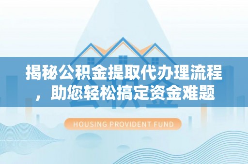 杜集揭秘公积金提取代办理流程，助您轻松搞定资金难题