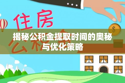 杜集揭秘公积金提取时间的奥秘与优化策略