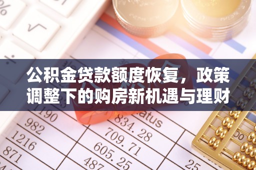 杜集公积金贷款额度恢复，政策调整下的购房新机遇与理财规划