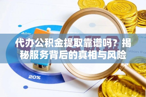 杜集代办公积金提取靠谱吗？揭秘服务背后的真相与风险
