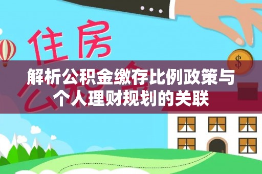 杜集解析公积金缴存比例政策与个人理财规划的关联