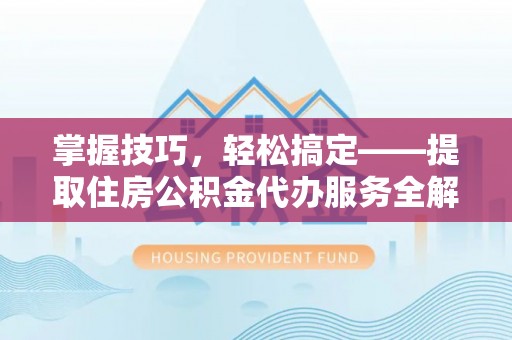 杜集掌握技巧，轻松搞定——提取住房公积金代办服务全解析