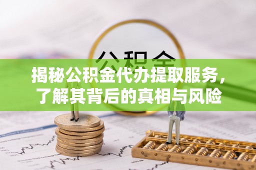 杜集揭秘公积金代办提取服务，了解其背后的真相与风险