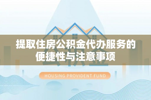 杜集提取住房公积金代办服务的便捷性与注意事项