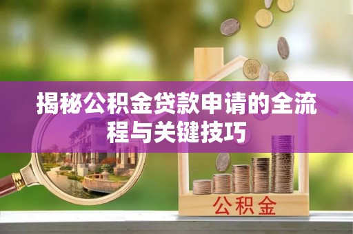 杜集揭秘公积金贷款申请的全流程与关键技巧