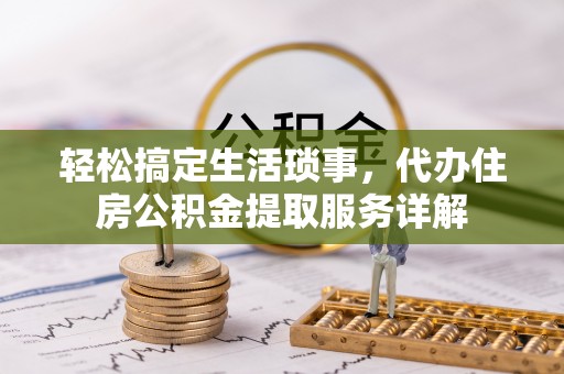 杜集轻松搞定生活琐事，代办住房公积金提取服务详解