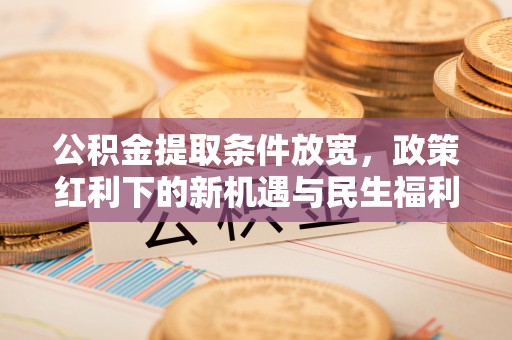 杜集公积金提取条件放宽，政策红利下的新机遇与民生福利