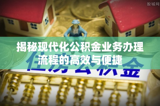 杜集揭秘现代化公积金业务办理流程的高效与便捷