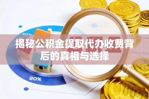 杜集揭秘公积金提取代办收费背后的真相与选择