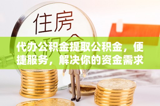 杜集代办公积金提取公积金，便捷服务，解决你的资金需求