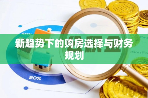 杜集新趋势下的购房选择与财务规划