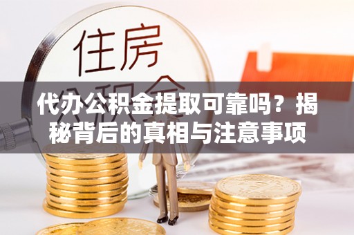 杜集代办公积金提取可靠吗？揭秘背后的真相与注意事项
