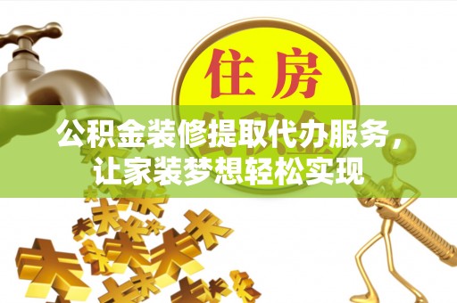 杜集公积金装修提取代办服务，让家装梦想轻松实现