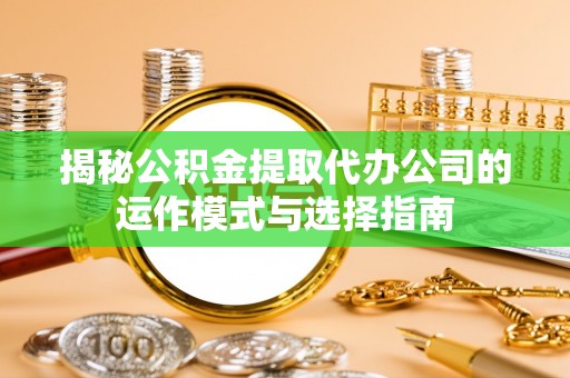 杜集揭秘公积金提取代办公司的运作模式与选择指南