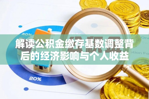 杜集解读公积金缴存基数调整背后的经济影响与个人收益
