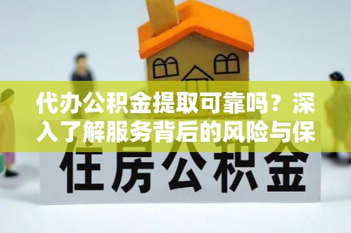 杜集代办公积金提取可靠吗？深入了解服务背后的风险与保障