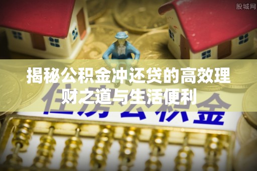 杜集揭秘公积金冲还贷的高效理财之道与生活便利