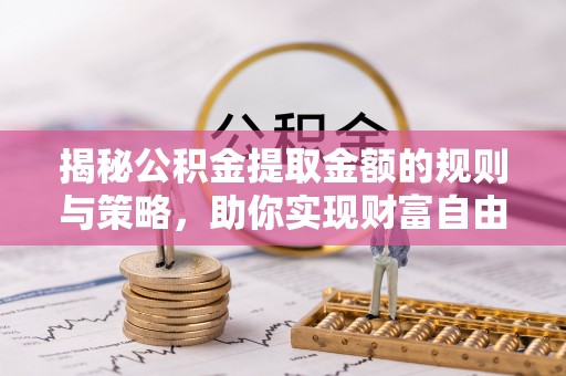 杜集揭秘公积金提取金额的规则与策略，助你实现财富自由