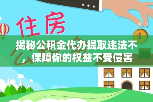 杜集揭秘公积金代办提取违法不，保障你的权益不受侵害