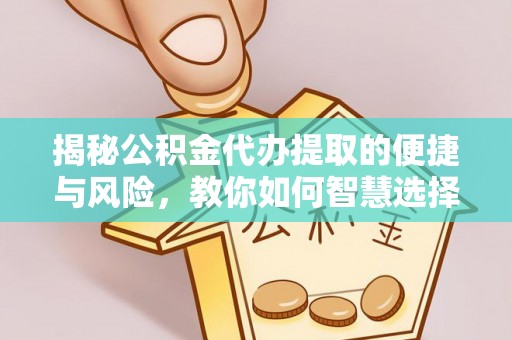 杜集揭秘公积金代办提取的便捷与风险，教你如何智慧选择