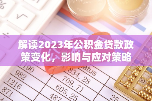 杜集解读2023年公积金贷款政策变化，影响与应对策略