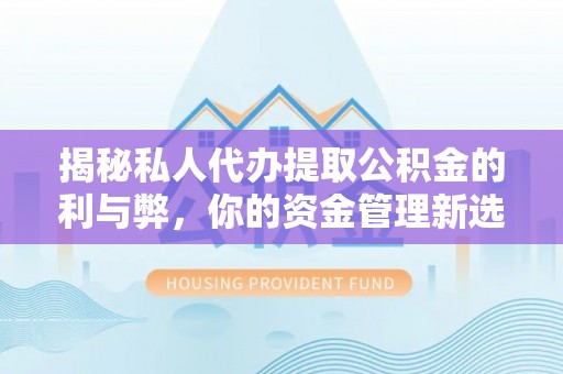 杜集揭秘私人代办提取公积金的利与弊，你的资金管理新选择