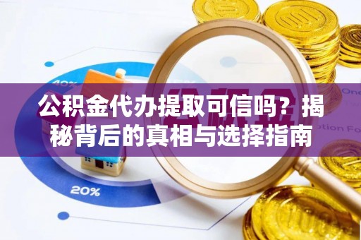 杜集公积金代办提取可信吗？揭秘背后的真相与选择指南