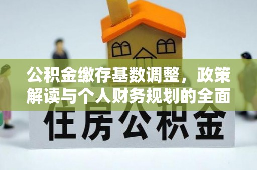 杜集公积金缴存基数调整，政策解读与个人财务规划的全面分析