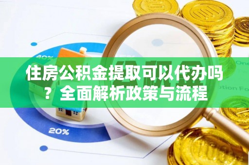 杜集住房公积金提取可以代办吗？全面解析政策与流程