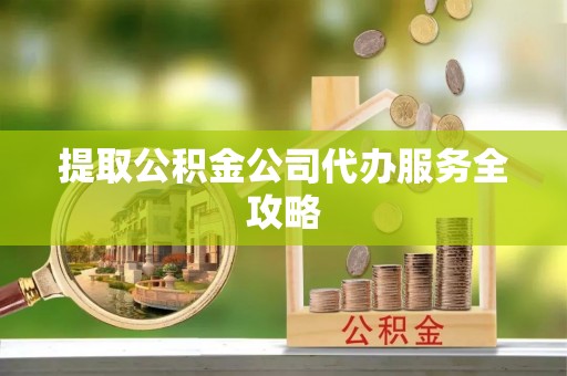 杜集提取公积金公司代办服务全攻略