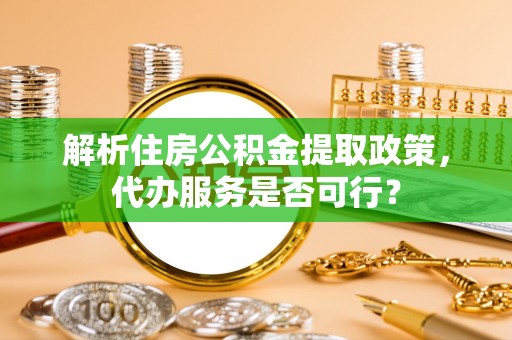 杜集解析住房公积金提取政策，代办服务是否可行？