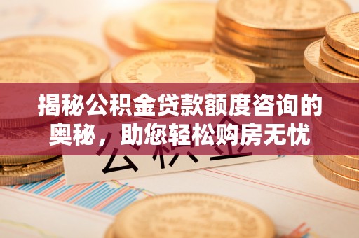 杜集揭秘公积金贷款额度咨询的奥秘，助您轻松购房无忧