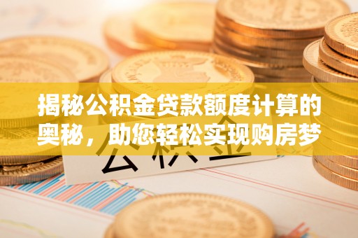 杜集揭秘公积金贷款额度计算的奥秘，助您轻松实现购房梦想