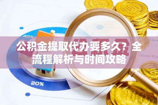 杜集公积金提取代办要多久？全流程解析与时间攻略