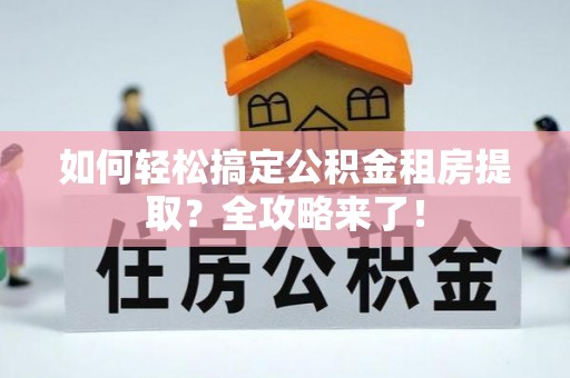 杜集如何轻松搞定公积金租房提取？全攻略来了！