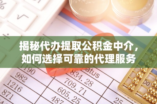 杜集揭秘代办提取公积金中介，如何选择可靠的代理服务