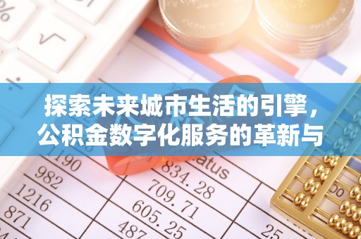 杜集探索未来城市生活的引擎，公积金数字化服务的革新与实践