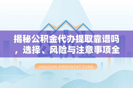 杜集揭秘公积金代办提取靠谱吗，选择、风险与注意事项全解析