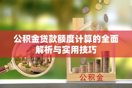 杜集公积金贷款额度计算的全面解析与实用技巧