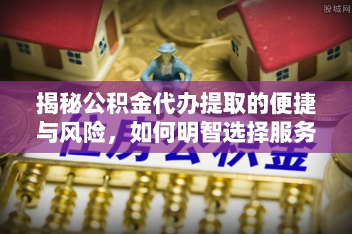 杜集揭秘公积金代办提取的便捷与风险，如何明智选择服务？