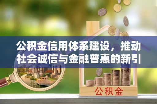 杜集公积金信用体系建设，推动社会诚信与金融普惠的新引擎