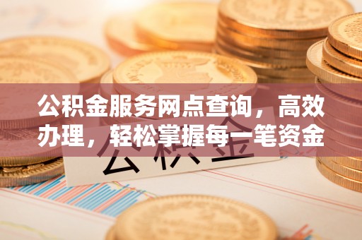 杜集公积金服务网点查询，高效办理，轻松掌握每一笔资金动态