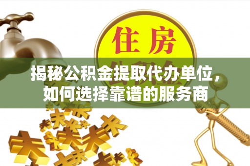 杜集揭秘公积金提取代办单位，如何选择靠谱的服务商