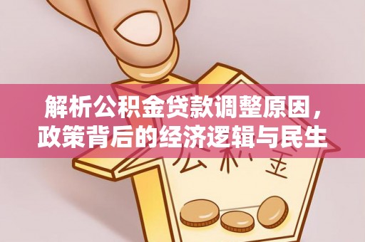 杜集解析公积金贷款调整原因，政策背后的经济逻辑与民生影响