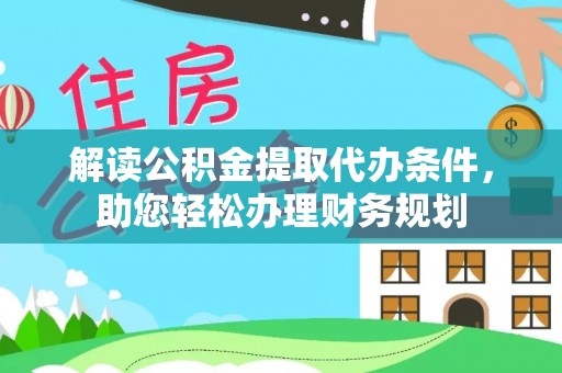 杜集解读公积金提取代办条件，助您轻松办理财务规划
