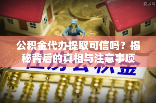 杜集公积金代办提取可信吗？揭秘背后的真相与注意事项